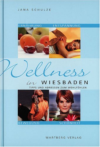 Wellness in Wiesbaden - Tipps und Adressen zum Wohlfühlen: Tipps und Adressen zum Wohlfühlen. Ernährung, Entspannung, Bewegung, Schönheit