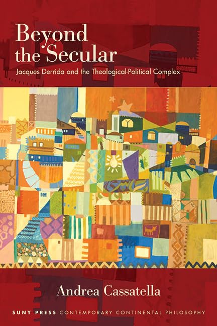 Beyond the Secular: Jacques Derrida and the Theological-Political Complex (SUNY series in Contemporary Continental Philosophy)