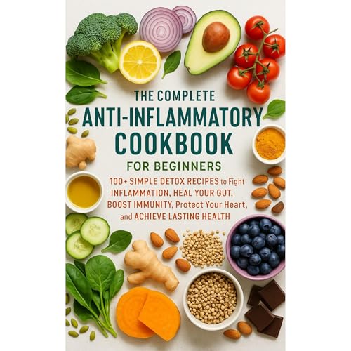 The Complete Anti-Inflammatory Cookbook for Beginners: 100+ Simple Detox Recipes to Fight Inflammation, Heal Your Gut, Boost 