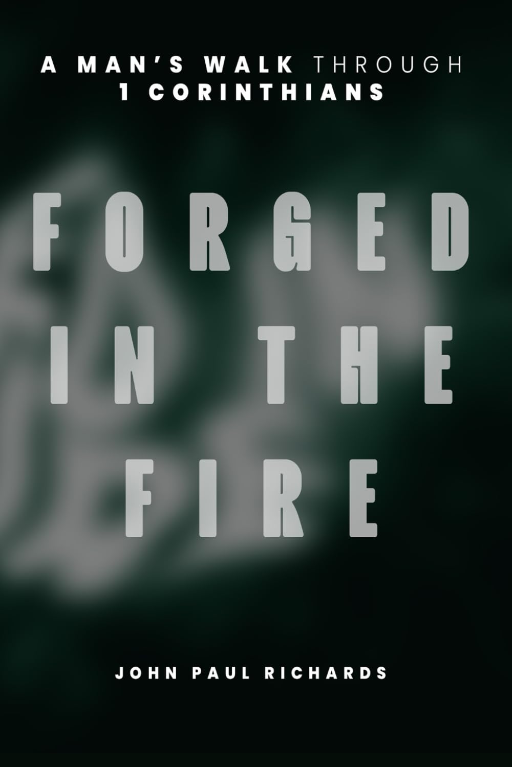 Forged in the Fire: A Man’s Walk Through 1 Corinthians