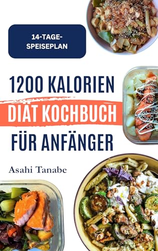 1200 KALORIEN DIÄT KOCHBUCH FÜR ANFÄNGER: Leckere, aromatische Gerichte zur Gewichtsabnahme und Steigerung der täglichen Energie