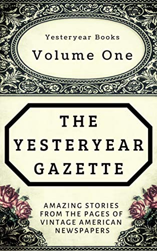  The Yesteryear Gazette: Volume One: Amazing Stories From the Pages of Vintage American Newspapers (English Edition)