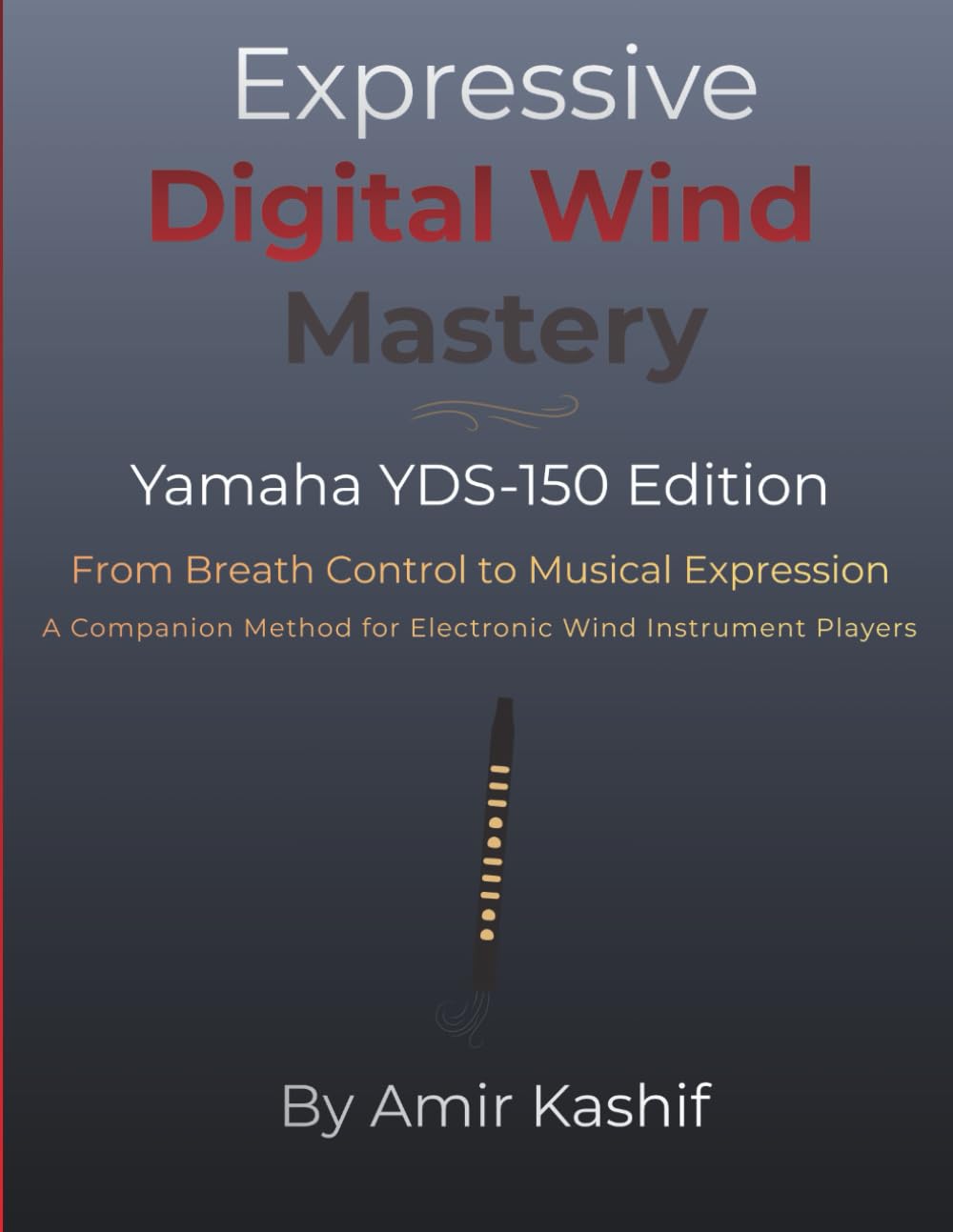 Expressive Digital Wind Mastery Yamaha YDS-150 Edition: From Breath to Expression - A Control-Based Approach for the Yamaha Digital Saxophone (Expressive EWI & Electronic Digital Wind Mastery)