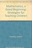 Mathematics, a Good Beginning: Strategies for Teaching Children