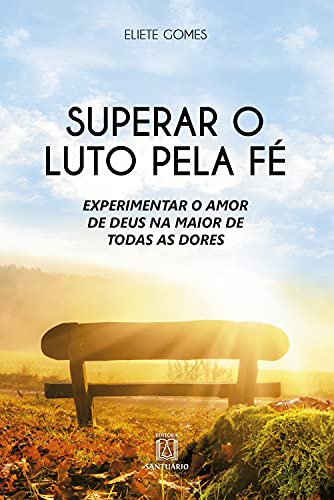 Superar o luto pela fe: experimentar o amor de deus na maior de todas as dores