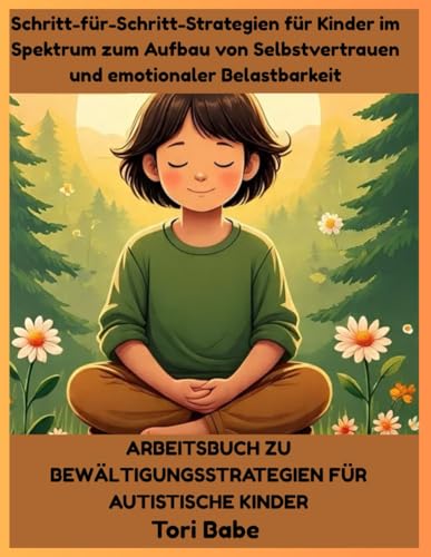 Arbeitsbuch zu Bewältigungsstrategien für autistische Kinder: Schritt-für-Schritt-Strategien für Kinder im Spektrum zum Aufbau von Selbstvertrauen und emotionaler Belastbarkeit