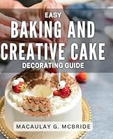 Easy Baking and Creative Cake Decorating Guide: Master the art of baking and wow with innovative cake designs. B0D8RBZ1C6 Book Cover