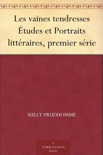 Les vaines tendresses Études et Portraits littéraires, premier série (French Edition)