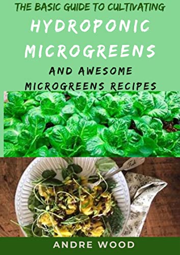 The Basic Guide To Cultivating Hydroponic Microgreens And Awesome Microgreens Recipes : A Sustainable And DIY Farming System For Beginners