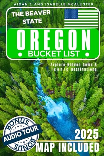 OREGON BUCKET LIST: Explore Hidden Gems and Iconic Destinations. Turn Your Dreams into Reality While Creating Lifelong Memories (Includes Interactive Map)