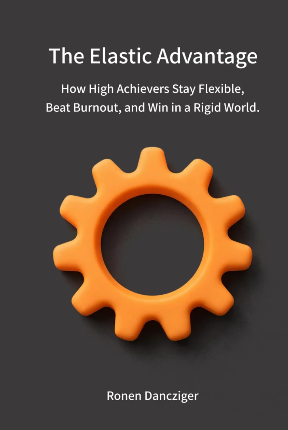 The Elastic Advantage: How High Achievers Stay Flexible, Beat Burnout, and Win in a Rigid World.