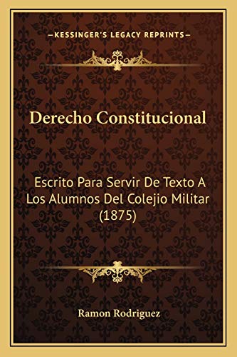 Derecho Constitucional: Escrito Para Servir De Texto A Los Alumnos Del Colejio Militar (1875) (Spanish Edition)