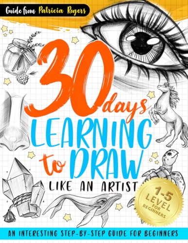 30 Days Learning to Draw Like an Artist: An Interesting Step-by-Step Guide for Beginners (How to...