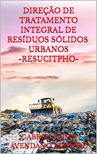 DIREÇÃO DE TRATAMENTO INTEGRAL DE RESÍDUOS SÓLIDOS URBANOS -RESUCITPHO-: Planta Integral para o processo de Resíduos Doméstica, Comerciais, Industriais, Tóxicos, Patológicos e Hospitalares