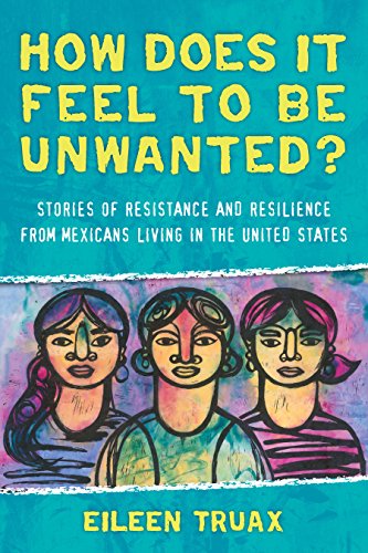 How Does It Feel to Be Unwanted?: Stories of Resistance and Resilience from Mexicans Living in the United States (English Edition)