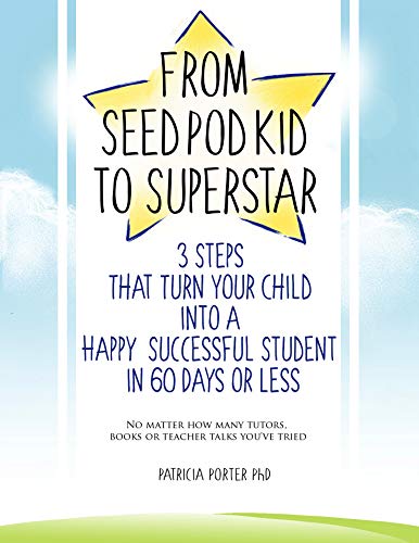 From Seed Pod Kid to Superstar: 3 Steps That Turn Your Child into a Happy, Successful Student in 60