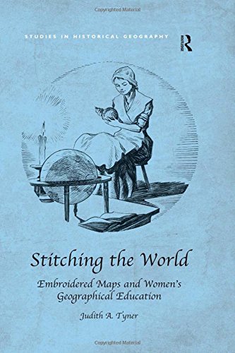 Stitching the World: Embroidered Maps and Women’s Geographical Education (Studies in Historical Geography)