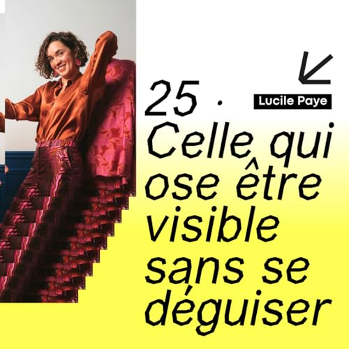 25 &middot; Celle qui ose &ecirc;tre visible sans se d&eacute;guiser &middot; avec Lucile Paye
