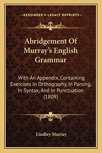 Abridgement Of Murray's English Grammar: With An Appendix, Containing Exercises In Orthography, In Parsing, In Syntax, And In Punctuation (1809)