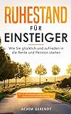 Ruhestand für Einsteiger: Wie Sie glücklich und zufrieden in die Rente und Pension starten (Renteneintritt, Band 1) - Achim Geßendt 