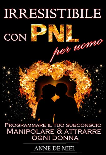 Irresistibile con PNL per uomo: Programmare il tuo...