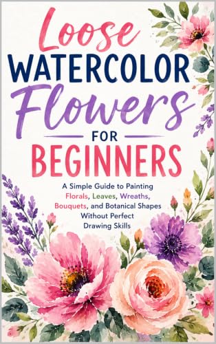 Loose Watercolor Flowers for Beginners: A Simple Guide to Painting Florals, Leaves, Wreaths, Bouquets, and Botanical Shapes Without Perfect Drawing Skills (Creative Watercolor) image 2