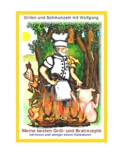 Grillen und Schmunzeln mit Wolfgang: Meine besten Grill- und Bratrezepte