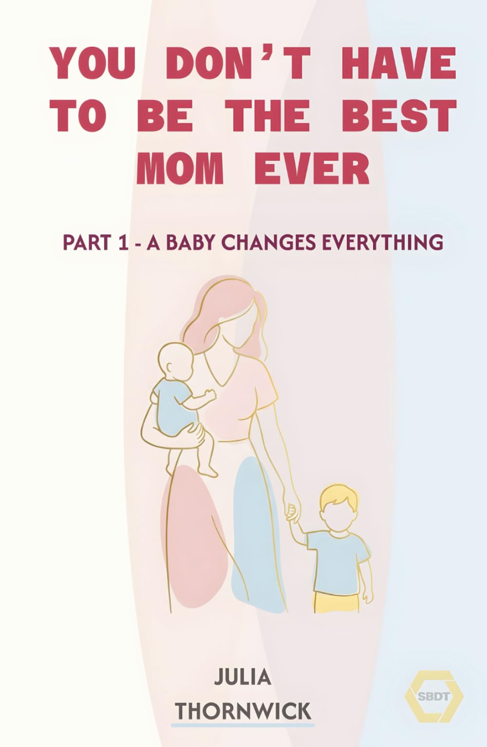 You Don’t Have to Be the Best Mom Ever: Part 1 - A Baby Changes Everything