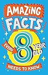 Amazing Facts Every 8 Year Old Needs to Know: A hilarious illustrated book of trivia, the perfect boredom busting alternative to screen time for kids! (Amazing Facts Every Kid Needs to Know)