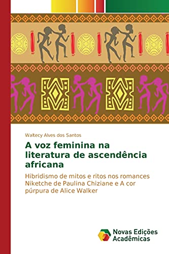 A voz feminina na literatura de ascendência africana: Hibridismo de mitos e ritos nos romances Niketche de Paulina Chiziane e A cor púrpura de Alice Walker