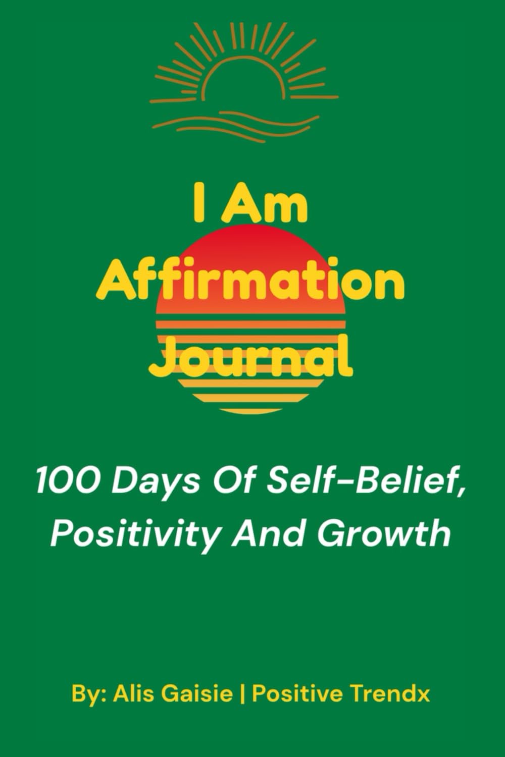 I Am Affirmation Journal: 100 Days of Self-Belief, Positivity And Growth