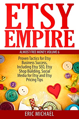 Etsy Empire: Proven Tactics for Your Etsy Business Success, Including Etsy SEO, Etsy Shop Building,...