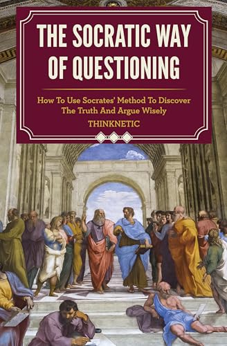 Cover of The Socratic Way Of Questioning: How To Use Socrates' Method To Discover The Truth And Argue Wisely (Critical Thinking & Logic Mastery)