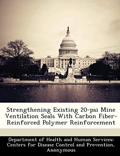 Strengthening Existing 20-psi Mine Ventilation Seals With Carbon Fiber-Reinforced Polymer Reinforcement Paperback – January 2, 2013