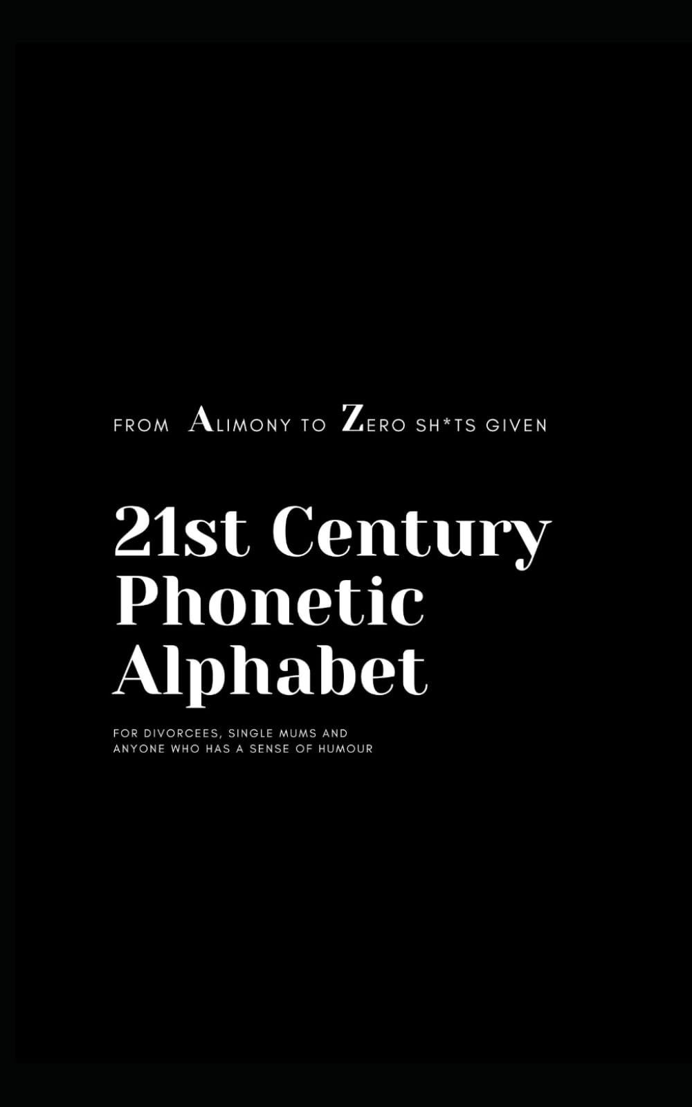 21st Century Phonetic Alphabet: from Alimony to Zero sh*ts given: For divorcees, single mums and anyone who has a sense of humour