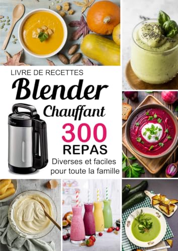 Livre de recettes Blender Chauffant: 300 Repas diverses et faciles pour toute la famille