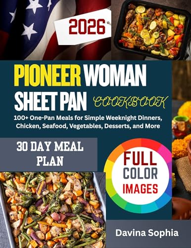 PIONEER WOMAN SHEET PAN COOKBOOK: 100+ One-Pan Meals for Simple Weeknight Dinners, Chicken, Seafood, Vegetables, Desserts, and More