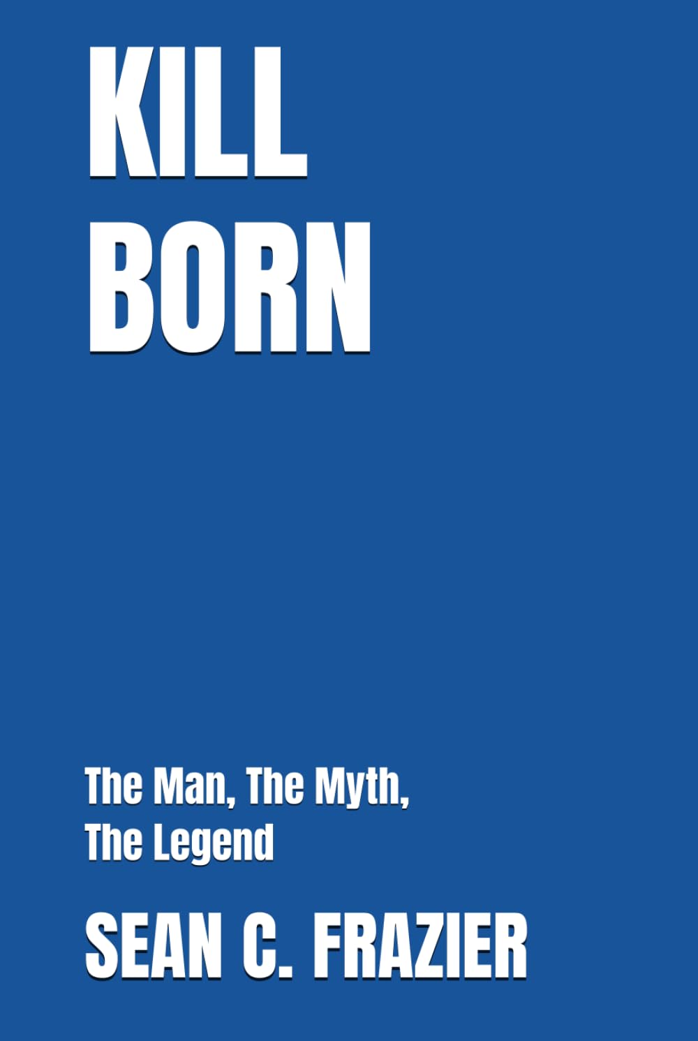 KILL BORN: The Man, The Myth, The Legend