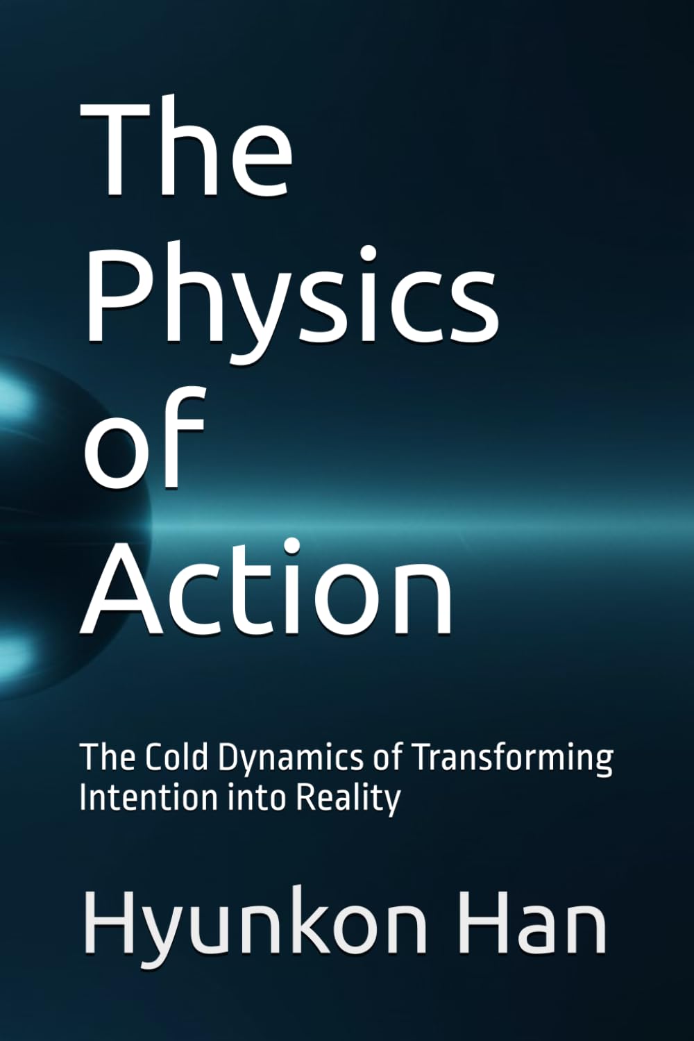 The Physics of Action: The Cold Dynamics of Transforming Intention into Reality (The Hidden Logic Series)