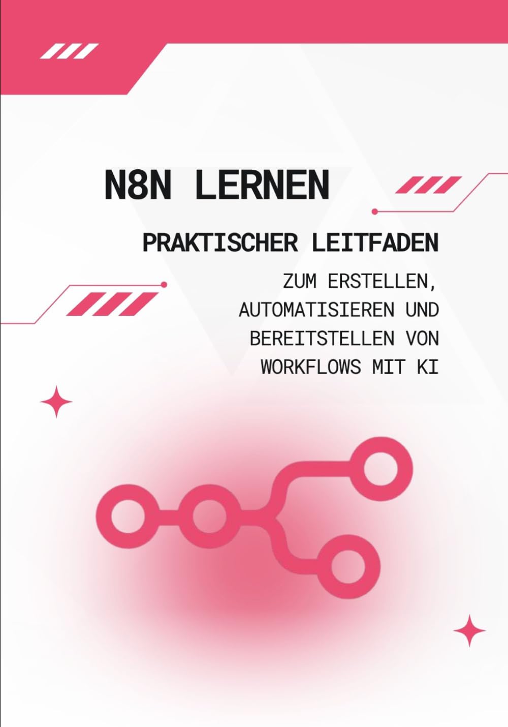 n8n lernen: Praktischer Leitfaden zum Erstellen, Automatisieren und Bereitstellen von Workflows mit KI: Von null zu vollständigen, einsatzbereiten Automatisierungen – ganz ohne Programmierung