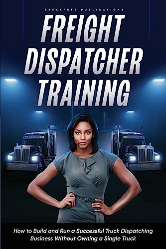 Freight Dispatcher Training: How to Build and Run a Successful Truck Dispatching Business Without...
