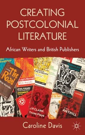 Creating Postcolonial Literature: African Writers and British Publishers 2013th Edition Creating Postcolonial Literature: African Writers and British Publishers 2013th Edition book cover