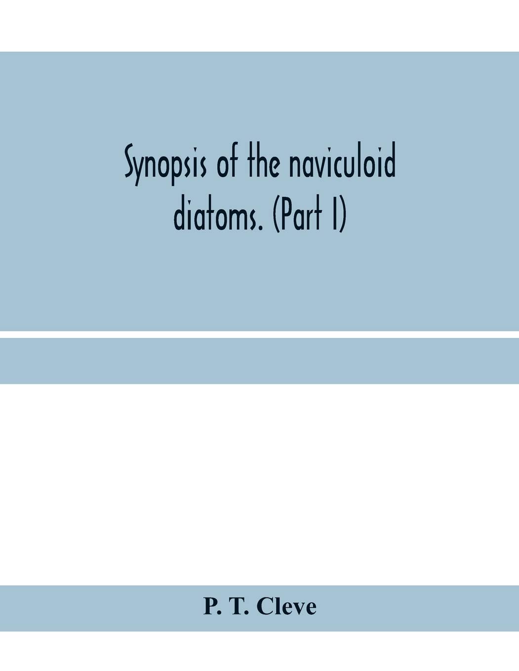 Synopsis of the naviculoid diatoms. (Part I) Presented to the R. Swedish Academy of Sciences May 10, 1893