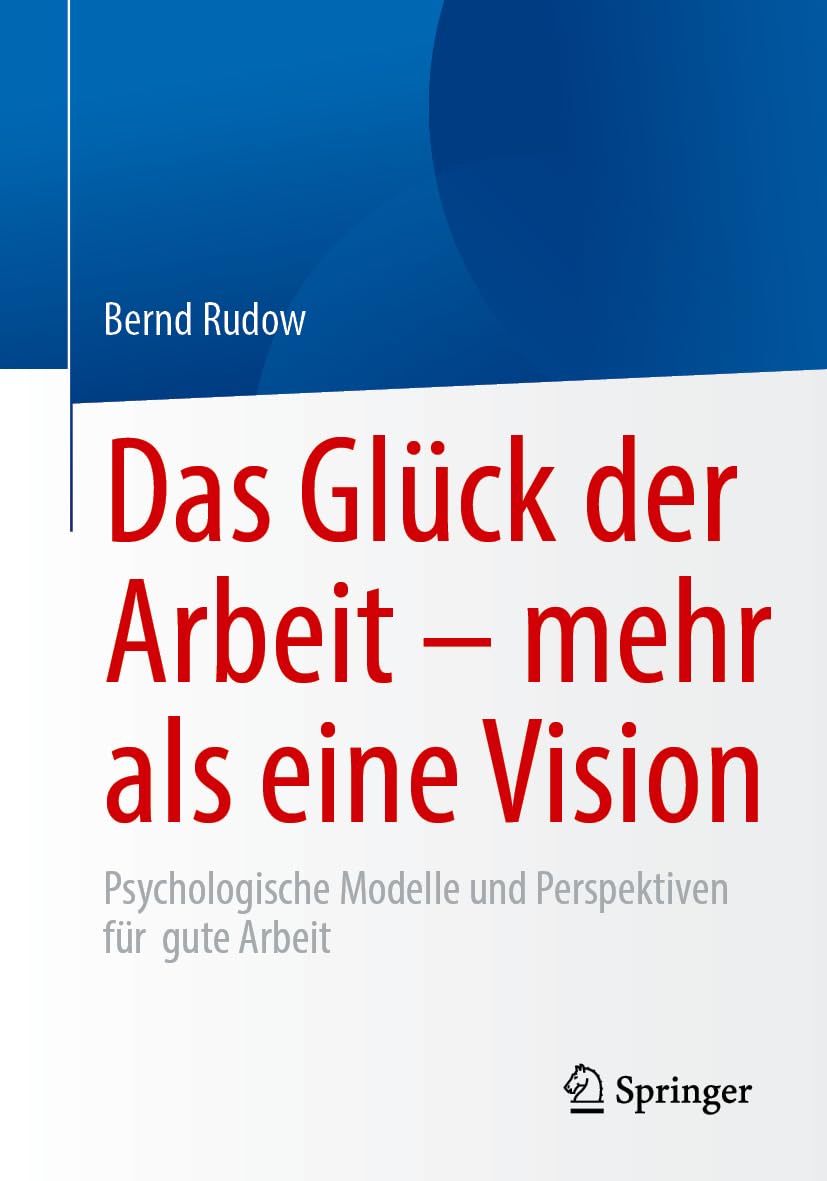 Das Glück der Arbeit – mehr als eine Vision: Psychologische Modelle und Perspektiven für gute Arbeit