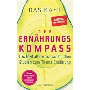 Der Ernährungskompass: Das Fazit aller wissenschaftlichen Studien zum Thema Ernährung – Mit den 12 wichtigsten Regeln der gesunden Ernährung
