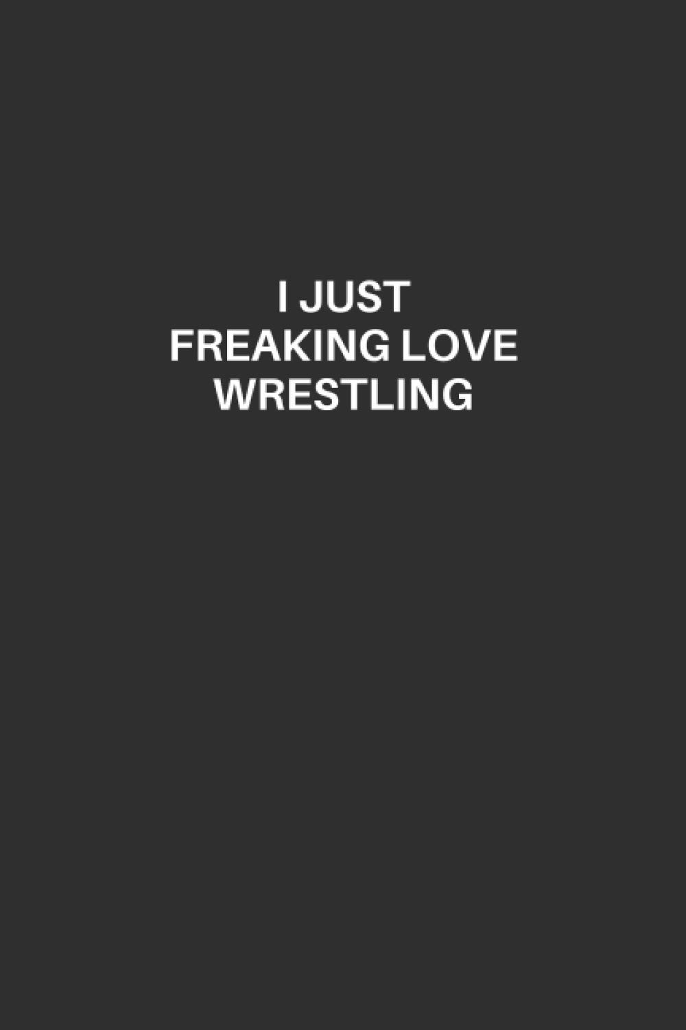 Wrestling Notebook: Wrestling Lined Composition Notebook, Excellent Gift and Journal For Wrestling Lovers, Funny Quote Lined Notebook, Draw and Write ... Lovers, I Just Freaking Love Wrestling