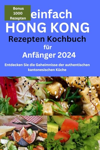 Kochbuch mit einfachen Rezepten aus Hongkong für Anfänger 2024: Kochbuch mit einfachen Rezepten aus Hongkong für Anfänger ... Sum,Street Food, (German Edition)