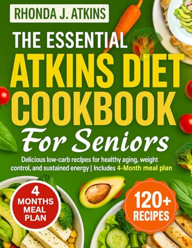 THE ESSENTIAL ATKINS DIET COOKBOOK FOR SENIORS: Delicious low-carb recipes for healthy aging, weight control, and sustained energy | Includes 4-Month meal plan