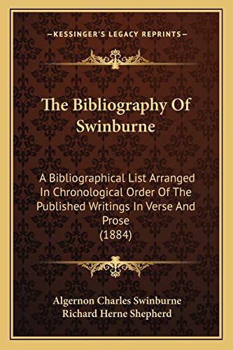 The Bibliography Of Swinburne: A Bibliographical List Arranged In Chronological Order Of The Published Writings In Verse And Prose (1884)