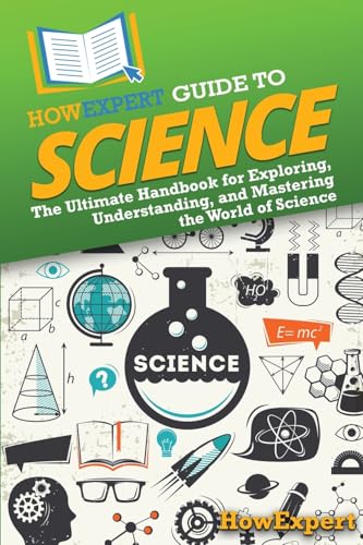 HowExpert - HowExpert Guide to Science: The Ultimate Handbook for Exploring, Understanding, and Mastering the World of Science